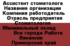 Ассистент стоматолога › Название организации ­ Компания-работодатель › Отрасль предприятия ­ Стоматология › Минимальный оклад ­ 15 000 - Все города Работа » Вакансии   . Приморский край,Спасск-Дальний г.